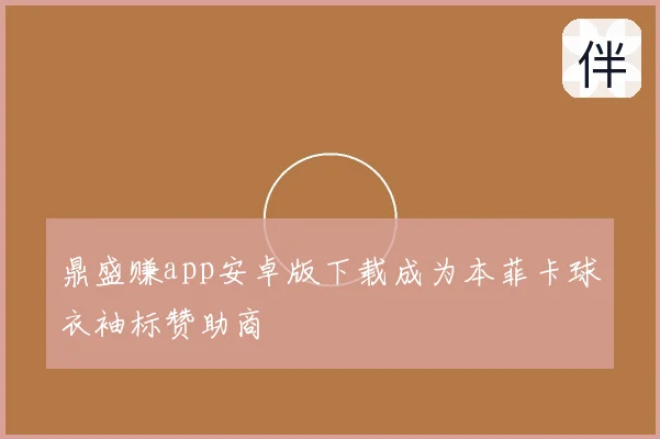 鼎盛赚app安卓版下载成为本菲卡球衣袖标赞助商