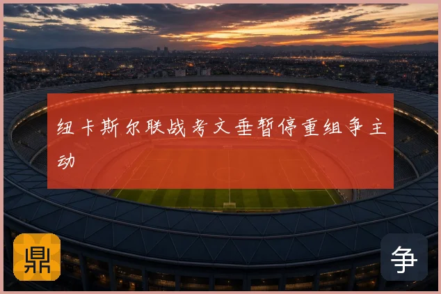 纽卡斯尔联战考文垂暂停重组争主动