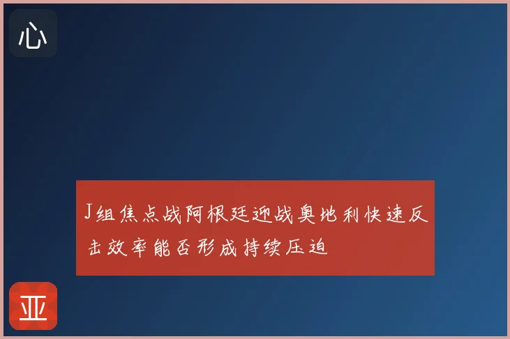 J组焦点战阿根廷迎战奥地利快速反击效率能否形成持续压迫