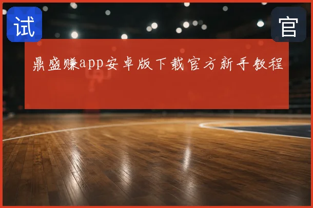 鼎盛赚app安卓版下载官方新手教程