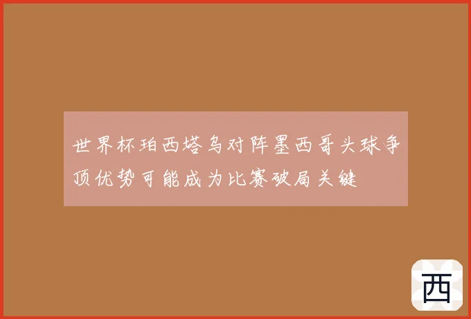 世界杯珀西塔乌对阵墨西哥头球争顶优势可能成为比赛破局关键