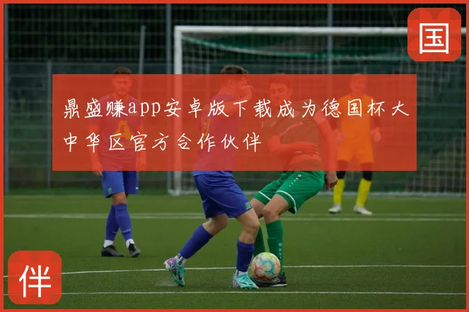 鼎盛赚app安卓版下载成为德国杯大中华区官方合作伙伴