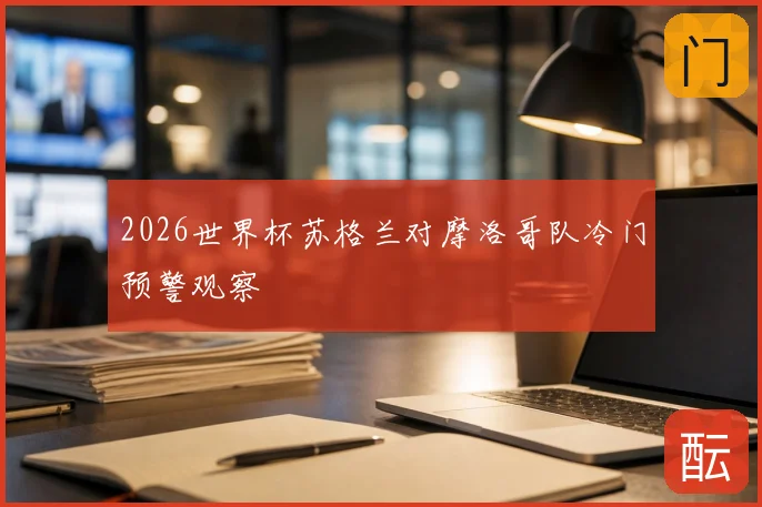 2026世界杯苏格兰对摩洛哥队冷门预警观察
