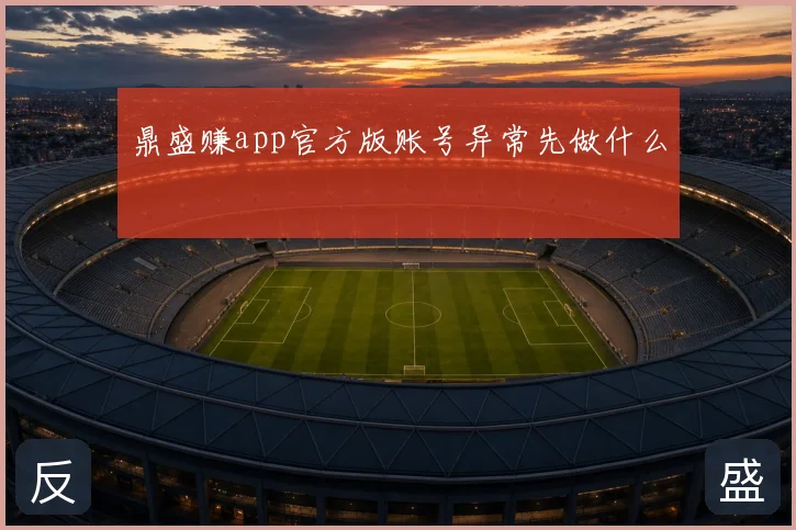 鼎盛赚app官方版账号异常先做什么