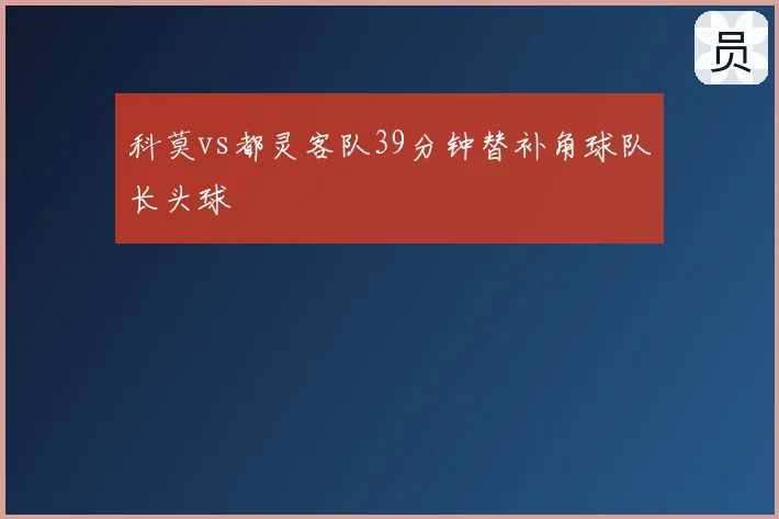 科莫vs都灵客队39分钟替补角球队长头球