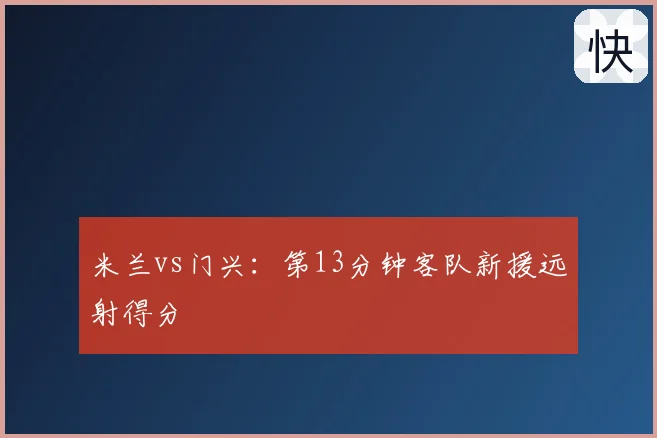 米兰vs门兴：第13分钟客队新援远射得分