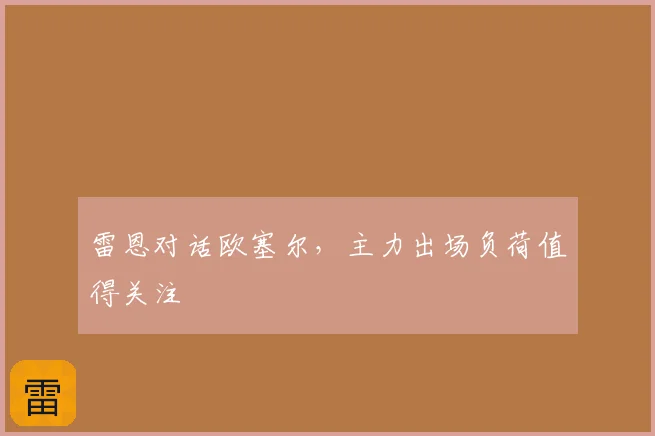 雷恩对话欧塞尔，主力出场负荷值得关注
