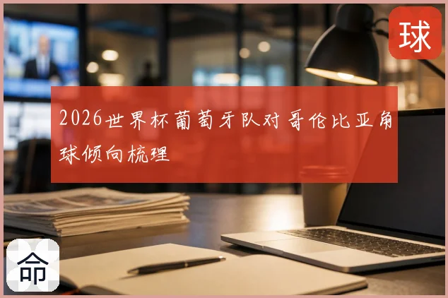 2026世界杯葡萄牙队对哥伦比亚角球倾向梳理