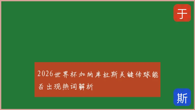 2026世界杯加纳库杜斯关键传球能否出现热词解析