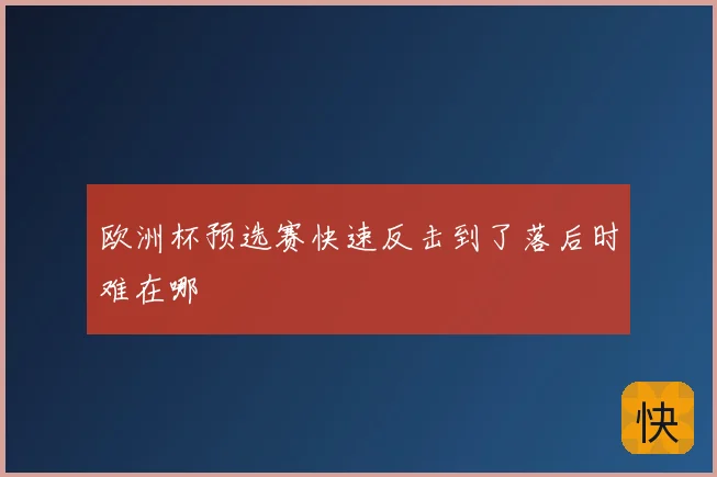 欧洲杯预选赛快速反击到了落后时难在哪