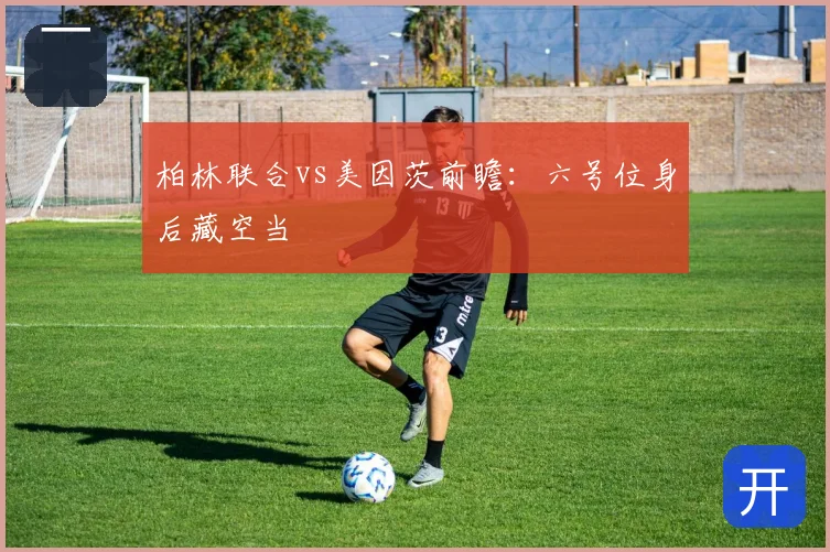 柏林联合vs美因茨前瞻：六号位身后藏空当