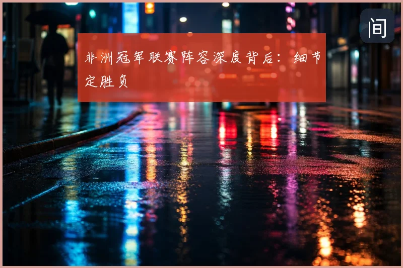 非洲冠军联赛阵容深度背后：细节定胜负