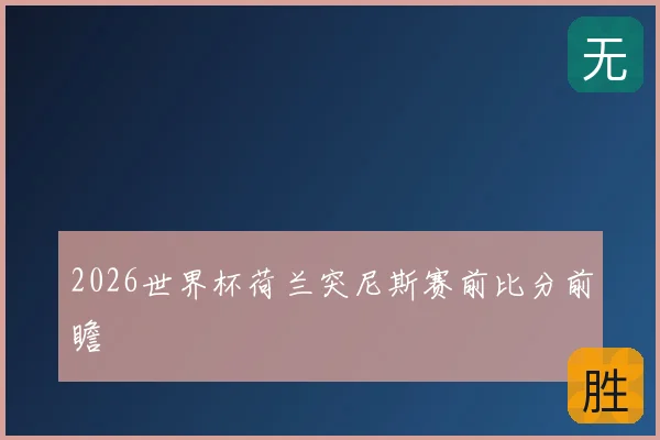 2026世界杯荷兰突尼斯赛前比分前瞻